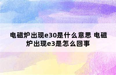 电磁炉出现e30是什么意思 电磁炉出现e3是怎么回事